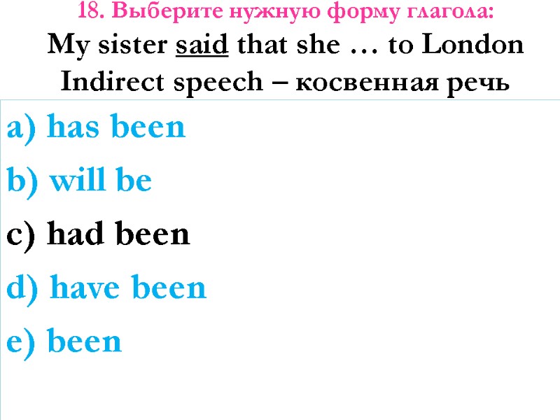 18. Выберите нужную форму глагола: My sister said that she … to London Indirect